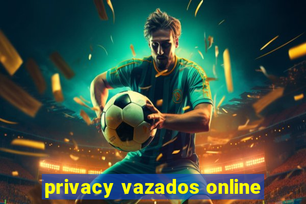 privacy vazados online